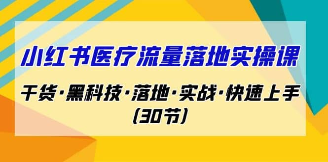 小红书·医疗流量落地实操课，干货·黑科技·落地·实战·快速上手（30节）-久创网