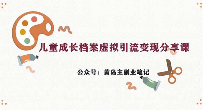 副业拆解：儿童成长档案虚拟资料变现副业，一条龙实操玩法（教程 素材）-久创网