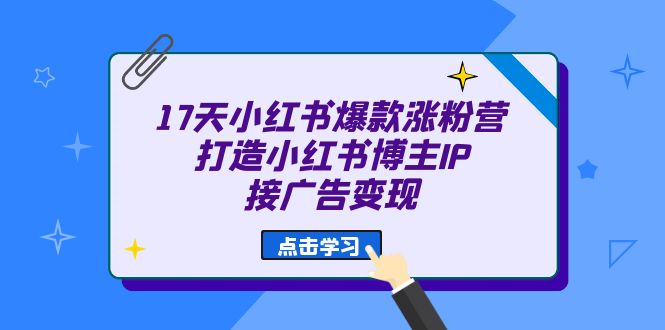 17天 小红书爆款 涨粉营（广告变现方向）打造小红书博主IP、接广告变现-久创网