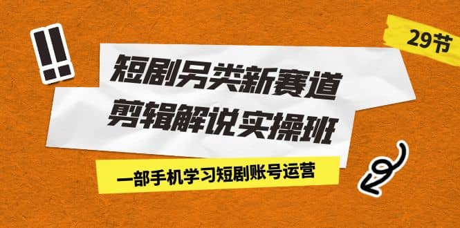 短剧另类新赛道剪辑解说实操班：一部手机学习短剧账号运营（29节 价值500）-久创网