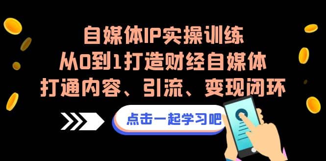 自媒体IP实操训练，从0到1打造财经自媒体，打通内容、引流、变现闭环-久创网