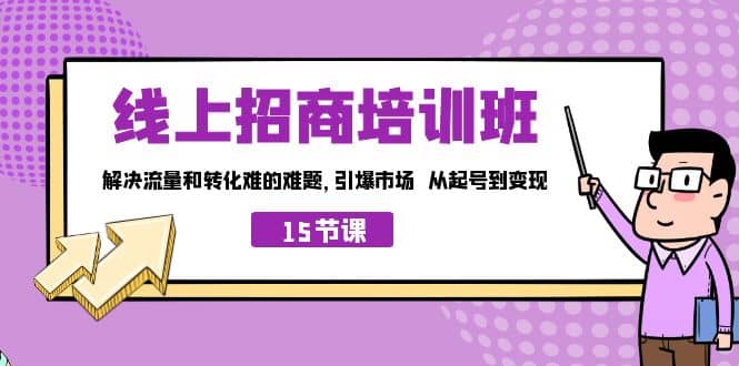 线上·招商培训班，解决流量和转化难的难题 引爆市场 从起号到变现（15节）-久创网