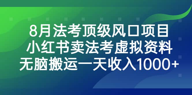 8月法考顶级风口项目，小红书卖法考虚拟资料，无脑搬运一天收入1000-久创网