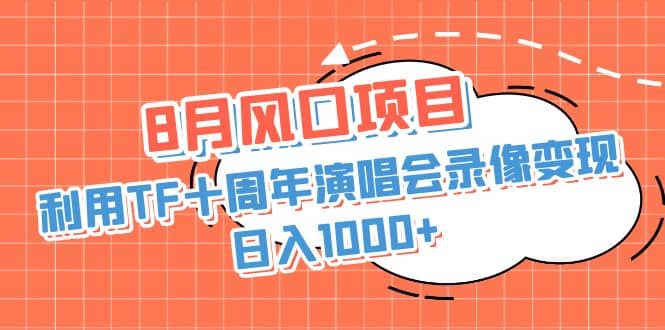 8月风口项目，利用TF十周年演唱会录像变现，日入1000 ，简单无脑操作-久创网