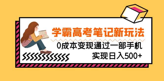 刚需高利润副业，学霸高考笔记新玩法，0成本变现通过一部手机实现日入500-久创网