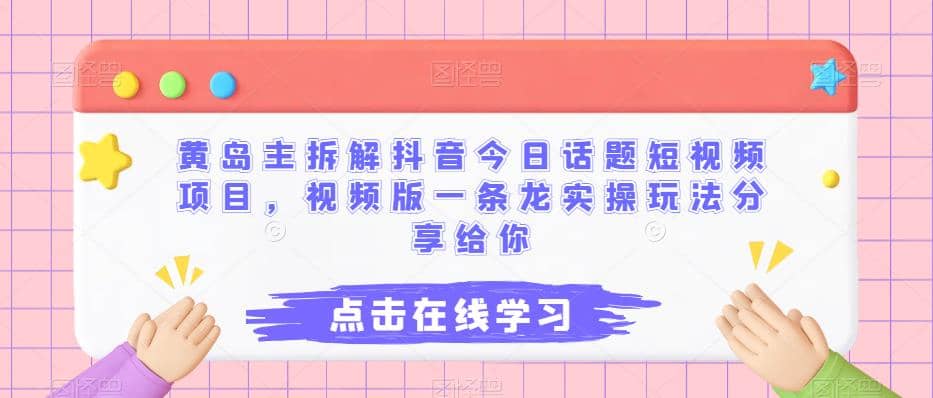 黄岛主拆解抖音今日话题短视频项目，视频版一条龙实操玩法分享给你-久创网