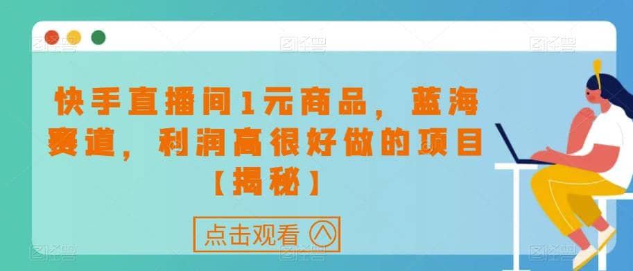 快手直播间1元商品，蓝海赛道，利润高很好做的项目【揭秘】-久创网