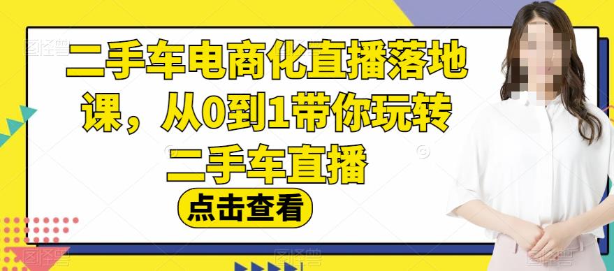 二手车电商化直播落地课，从0到1带你玩转二手车直播-久创网