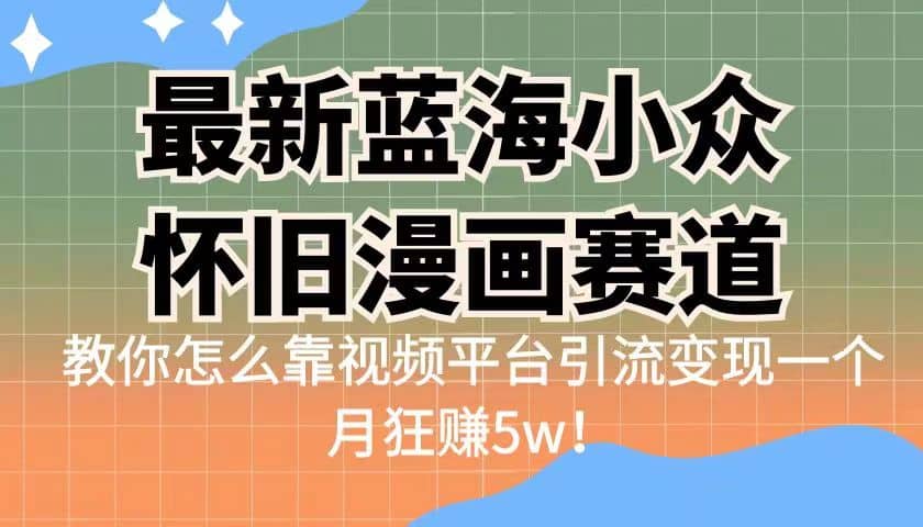 最新蓝海小众怀旧漫画赛道 高转化一单29.9 靠视频平台引流变现一个月狂赚5w-久创网