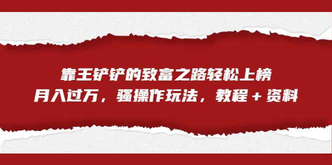 全网首发，靠王铲铲的致富之路轻松上榜，月入过万，骚操作玩法，教程＋资料-久创网