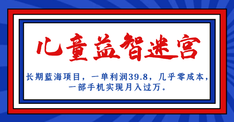 长期蓝海项目 儿童益智迷宫 一单利润39.8 几乎零成本 一部手机实现月入过万-久创网