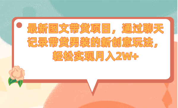 最新图文带货项目，通过聊天记录带货男装的新创意玩法，轻松实现月入2W-久创网