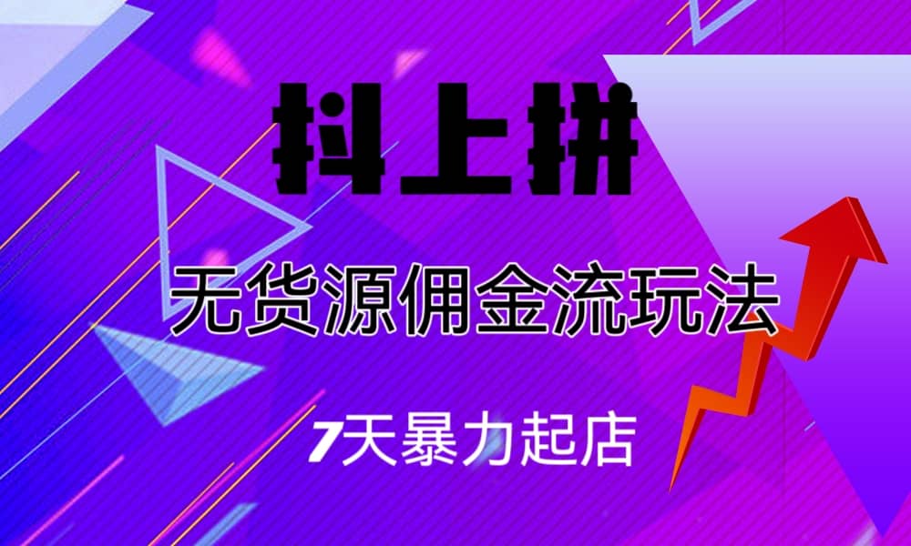 抖上拼无货源佣金流玩法，7天暴力起店，月入过万-久创网