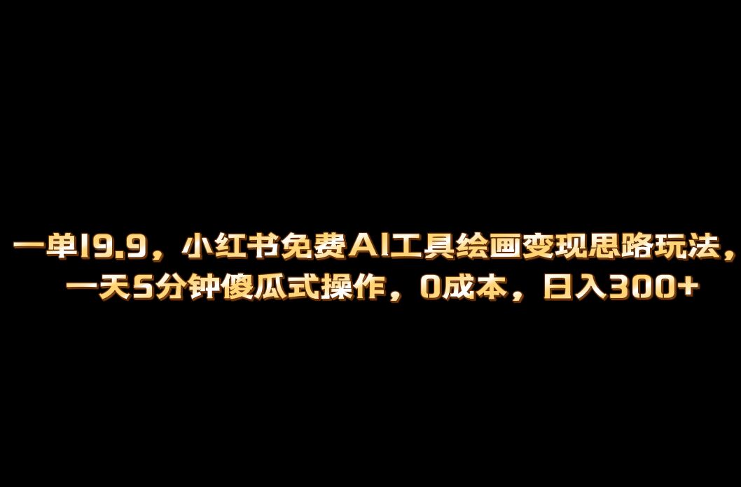 小红书免费AI工具绘画变现玩法，一天5分钟傻瓜式操作，0成本日入300-久创网