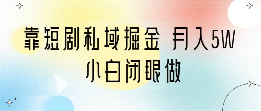 靠短剧私域掘金 月入5W 小白闭眼做（教程 2T资料）-久创网