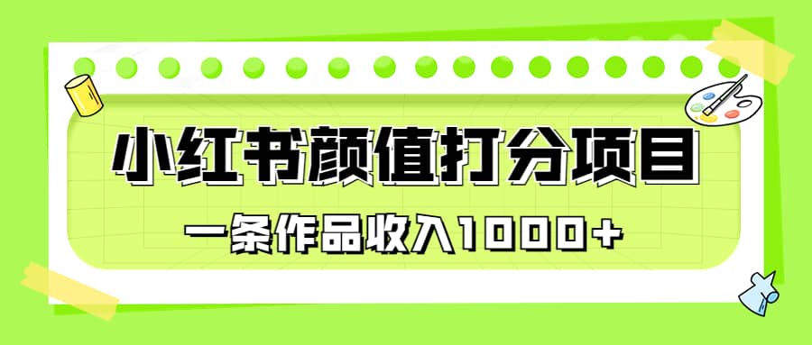 适合0基础小白的小红书颜值打分项目，一条作品收入1000-久创网