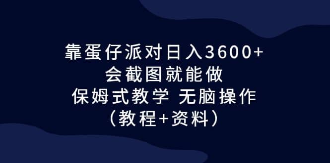 靠蛋仔派对日入3600 ，会截图就能做，保姆式教学 无脑操作（教程 资料）-久创网