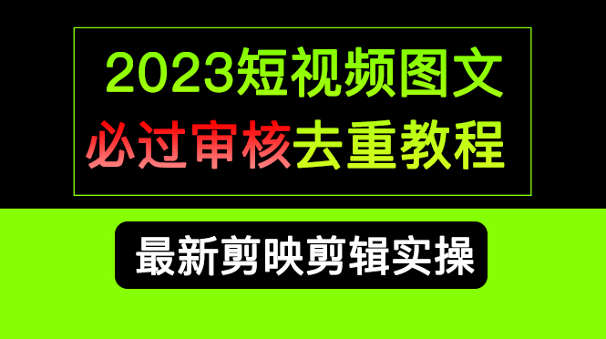 2023短视频和图文必过审核去重教程，剪映剪辑去重方法汇总实操，搬运必学-久创网