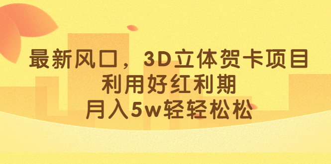 最新风口，3D立体贺卡项目，利用好红利期，月入5w轻轻松松-久创网