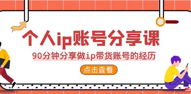 2023个人ip账号分享课，90分钟分享做ip带货账号的经历-久创网