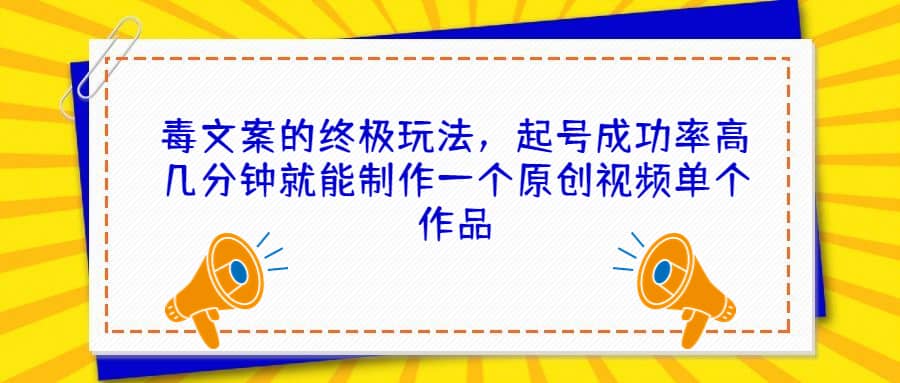 毒文案的终极玩法，起号成功率高几分钟就能制作一个原创视频单个作品-久创网