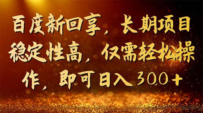 百度新回享，长期项目稳定性高，仅需轻松操作，即可日入300-久创网