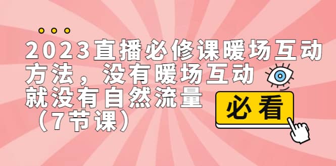 2023直播·必修课暖场互动方法，没有暖场互动，就没有自然流量（7节课）-久创网