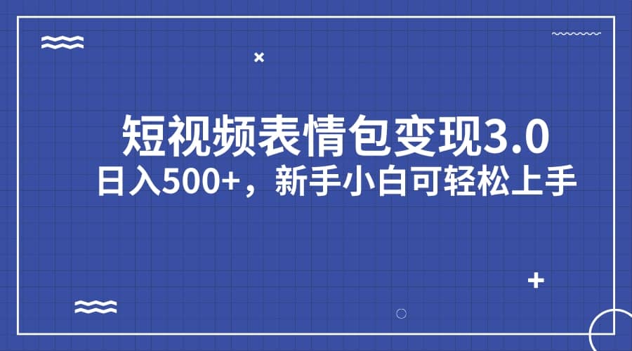 短视频表情包变现项目3.0，日入500 ，新手小白轻松上手（教程 资料）-久创网