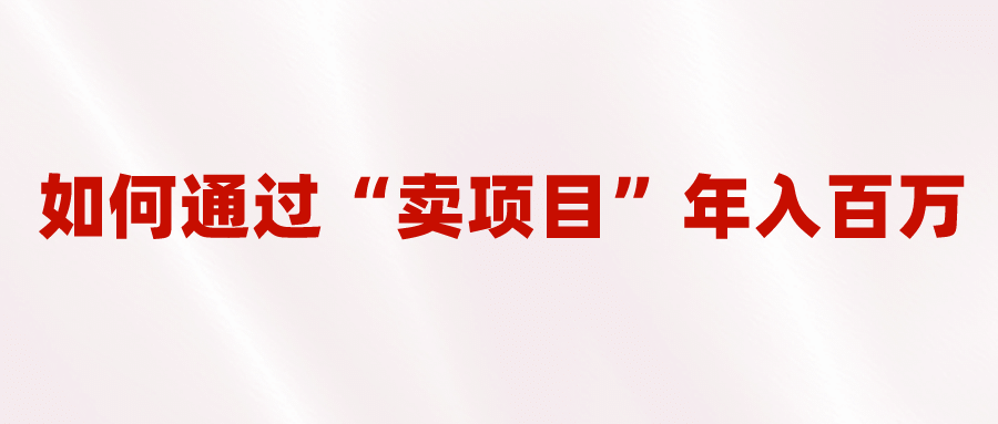 2023年最火项目：通过“卖项目”年入百万！普通人逆袭翻身的唯一出路-久创网