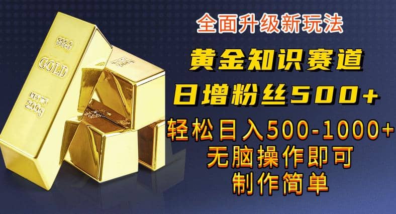 黄金知识赛道，一条作品涨粉500 ，私域高利润单品转化，一部手机轻松实现日入500【揭秘】-久创网