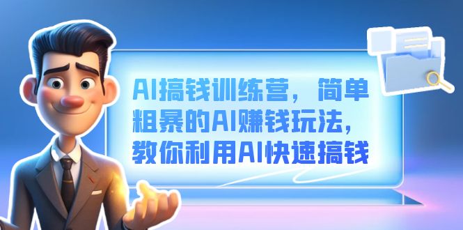 AI搞钱训练营，简单粗暴的AI赚钱玩法，教你利用AI快速搞钱-久创网