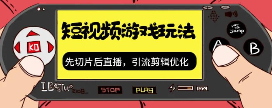 抖音短视频游戏玩法，先切片后直播，引流剪辑优化，带游戏资源-久创网