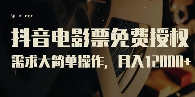 抖音电影票免费授权，需求大简单操作，月入12000 （教程 素材打包）-久创网