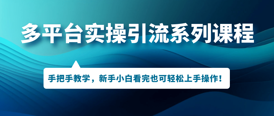 多平台实操引流系列课程，手把手教学，新手小白看完也可轻松上手引流操作-久创网