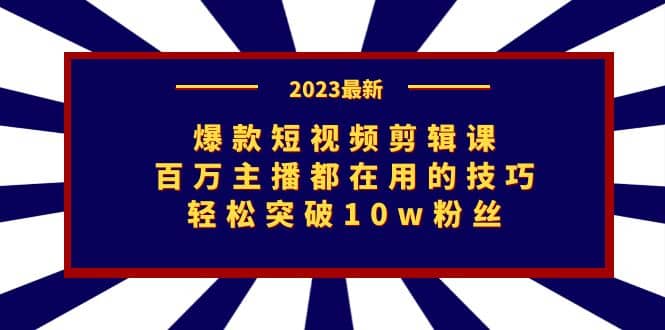 爆款短视频剪辑课：百万主播都在用的技巧，轻松突破10w粉丝-久创网