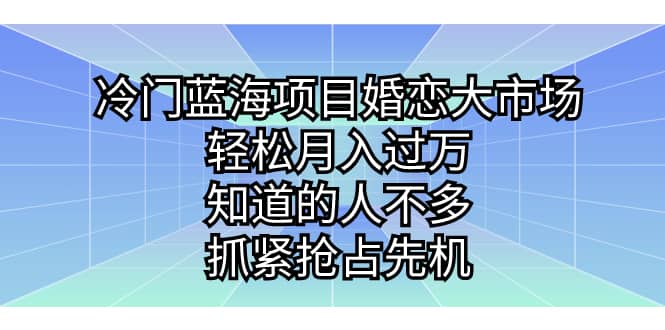 冷门蓝海项目婚恋大市场，轻松月入过万，知道的人不多，抓紧抢占先机-久创网