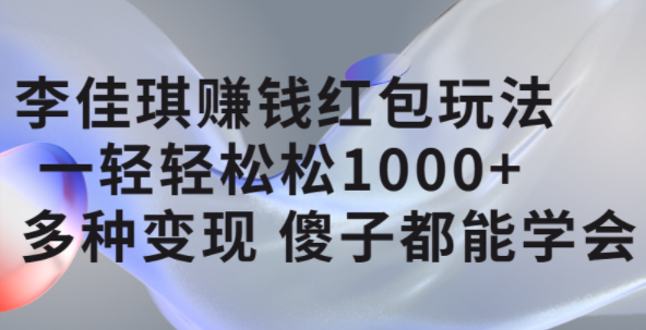 李佳琪赚钱红包玩法，一天轻轻松松1000 ，多种变现，傻子都能学会-久创网