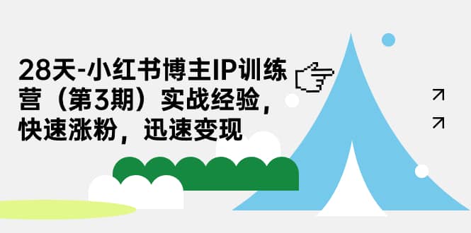 28天-小红书博主IP训练营（第3期）实战经验，快速涨粉，迅速变现-久创网