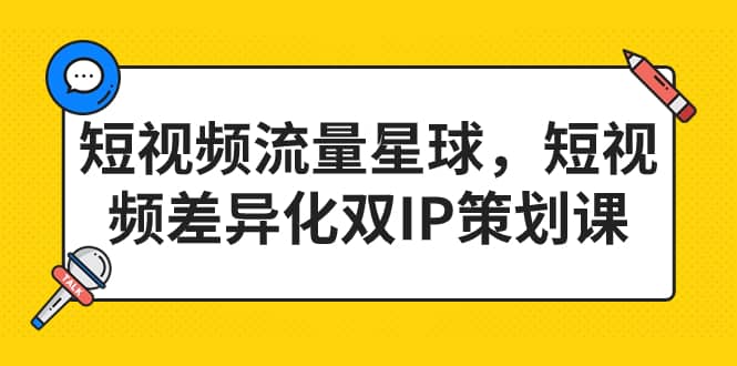 短视频流量星球，短视频差异化双IP策划课（2023新版）-久创网