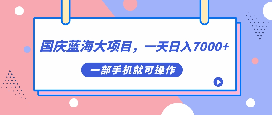 国庆蓝海大项目，一天日入7000 ，一部手机就可操作-久创网