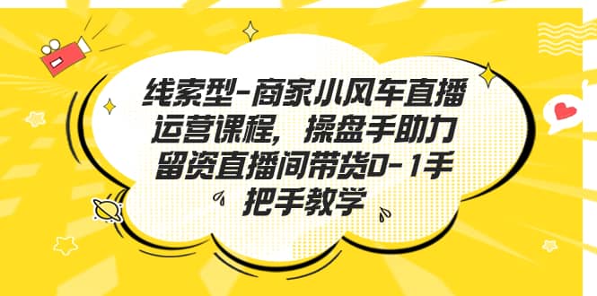 线索型-商家小风车直播运营课程，操盘手助力留资直播间带货0-1手把手教学-久创网