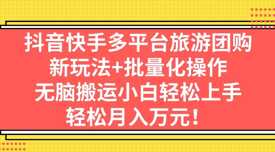 抖音快手多平台旅游团购，新玩法 批量化操作-久创网