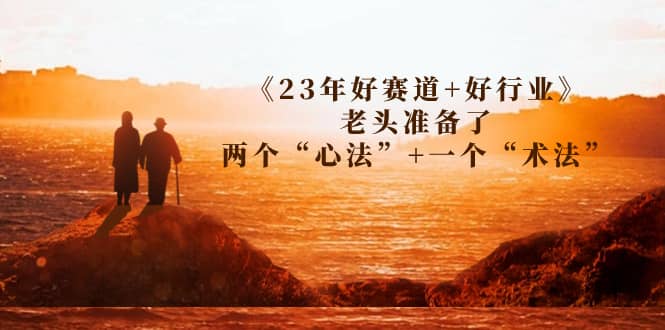 某收费文章《23年好赛道 好行业》老头准备了两个“心法” 一个“术法”-久创网