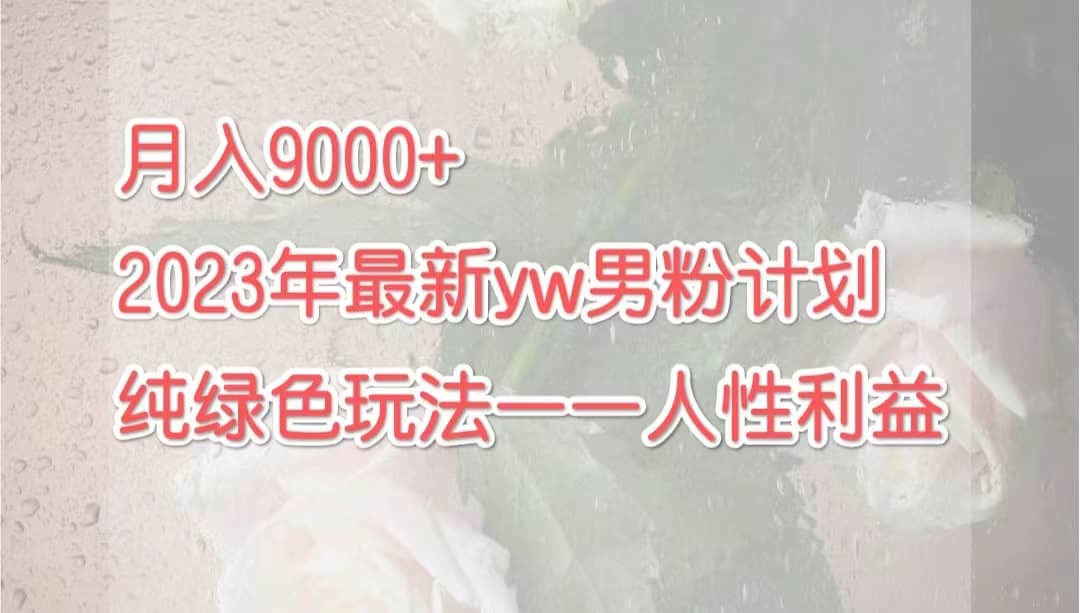 月入9000 2023年9月最新yw男粉计划绿色玩法——人性之利益-久创网