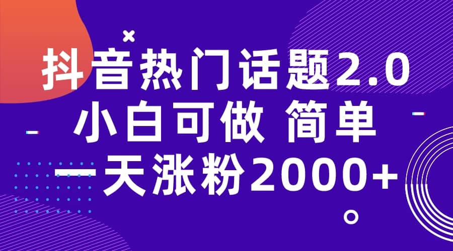 抖音热门话题玩法2.0，一天涨粉2000 （附软件 素材）-久创网