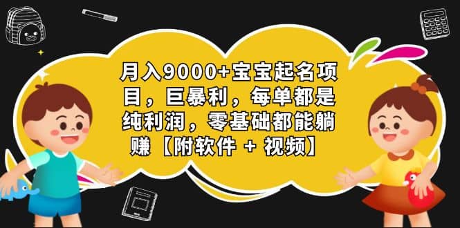 月入9000 宝宝起名项目，巨暴利 每单都是纯利润，0基础躺赚【附软件 视频】-久创网