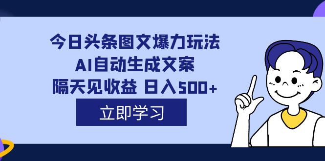 外面收费1980的今日头条图文爆力玩法,AI自动生成文案，隔天见收益 日入500-久创网