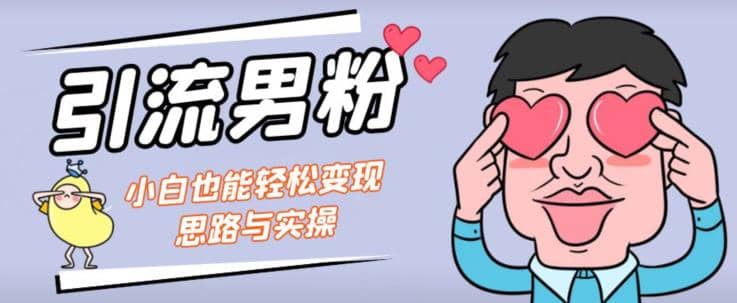 引流男粉 小白也能暴力变现的思路与实操【揭秘】-久创网