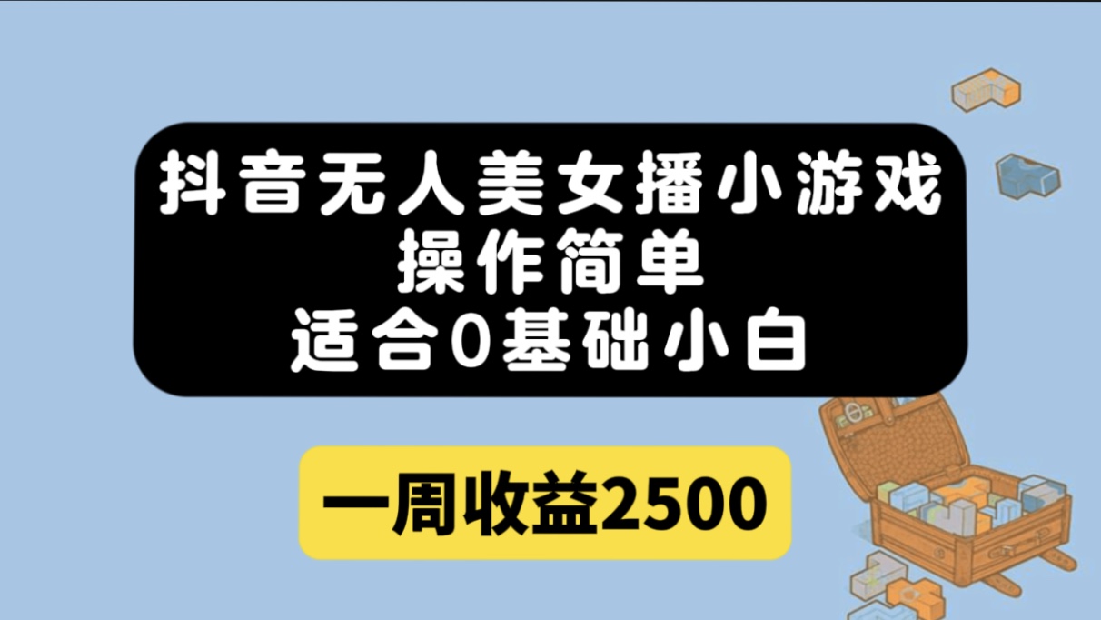 抖音无人美女播小游戏，操作简单，适合0基础小白一周收益2500-久创网