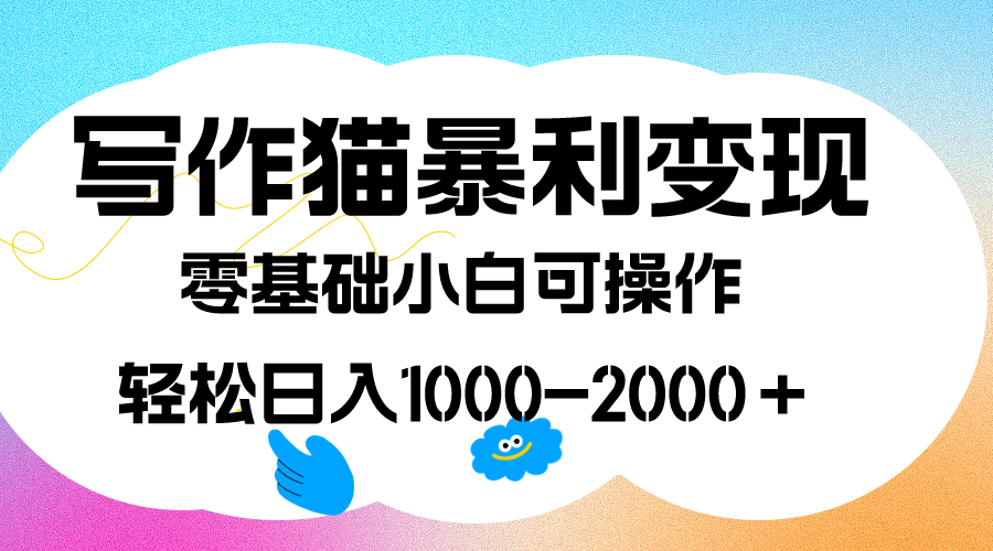 写作猫暴利变现，日入1000-2000＋，0基础小白可做，附保姆级教程-久创网